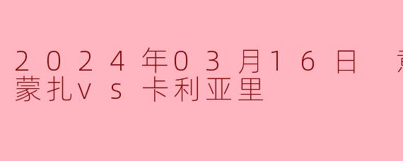 2024年03月16日 意甲联赛 蒙扎vs卡利亚里